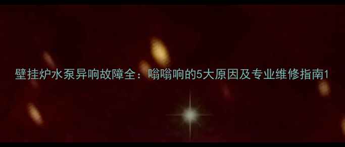 图片 壁挂炉水泵异响故障全：嗡嗡响的5大原因及专业维修指南1