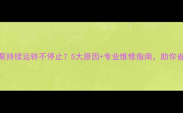 图片 壁挂炉水泵持续运转不停止？5大原因+专业维修指南，助你省电又安全