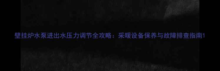图片 壁挂炉水泵进出水压力调节全攻略：采暖设备保养与故障排查指南1