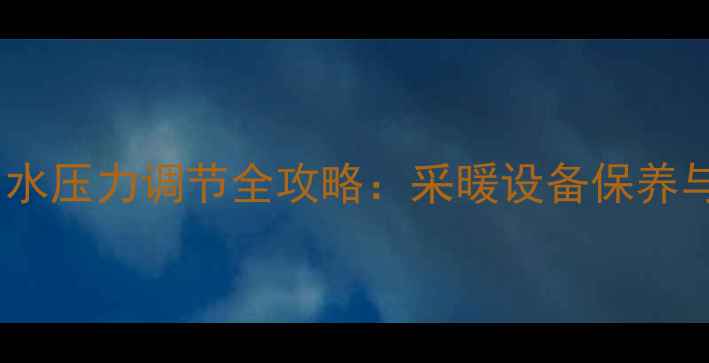 壁挂炉水泵进出水压力调节全攻略采暖设备保养与故障排查指南