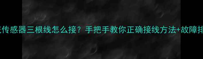 图片 壁挂炉水流传感器三根线怎么接？手把手教你正确接线方法+故障排查全攻略1