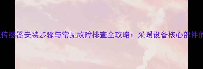 图片 壁挂炉水流传感器安装步骤与常见故障排查全攻略：采暖设备核心部件的维护要点1