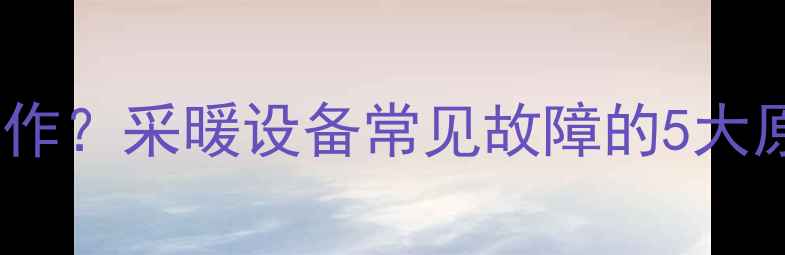 图片 壁挂炉水流量小不工作？采暖设备常见故障的5大原因与专业维修指南2