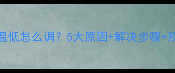 图片 壁挂炉水温低怎么调？5大原因+解决步骤+预防措施全