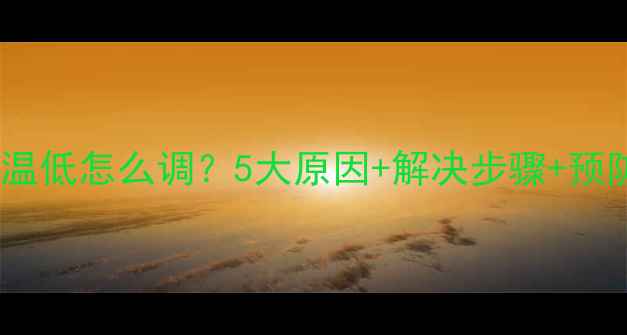 图片 壁挂炉水温低怎么调？5大原因+解决步骤+预防措施全1