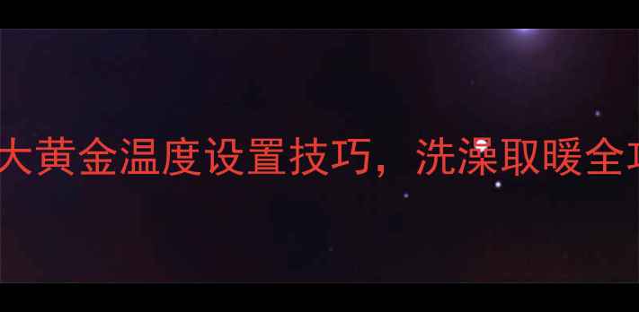 图片 壁挂炉水温怎么调？5大黄金温度设置技巧，洗澡取暖全攻略！｜冬季采暖必看