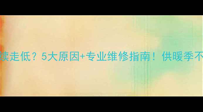 图片 壁挂炉水温持续走低？5大原因+专业维修指南！供暖季不再冰火两重天