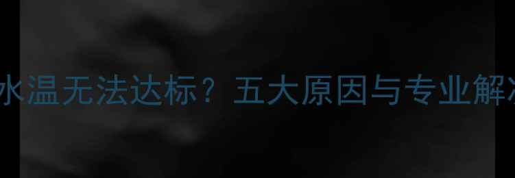 图片 壁挂炉水温无法达标？五大原因与专业解决方案1