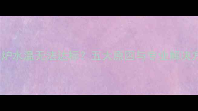 壁挂炉水温无法达标五大原因与专业解决方案