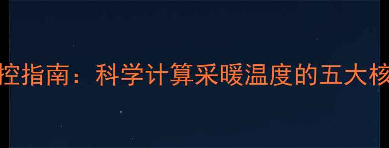 图片 壁挂炉水温精准调控指南：科学计算采暖温度的五大核心要素与操作技巧