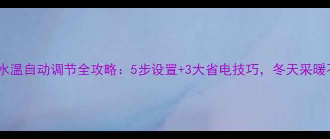 壁挂炉水温自动调节全攻略5步设置3大省电技巧冬天采暖不费钱