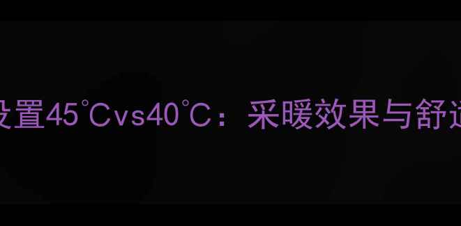 图片 壁挂炉水温设置45℃vs40℃：采暖效果与舒适度对比指南