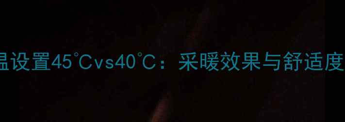 图片 壁挂炉水温设置45℃vs40℃：采暖效果与舒适度对比指南1