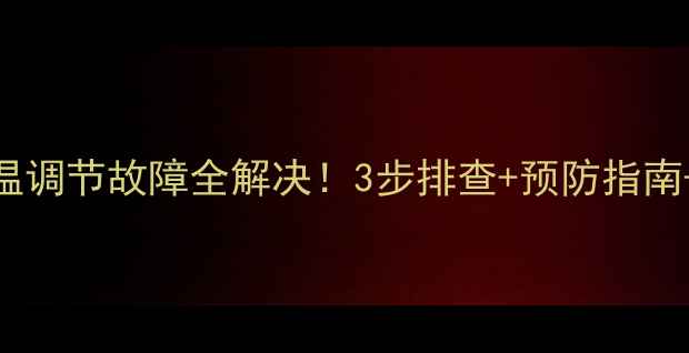 壁挂炉水温调节故障全解决3步排查预防指南选购避坑