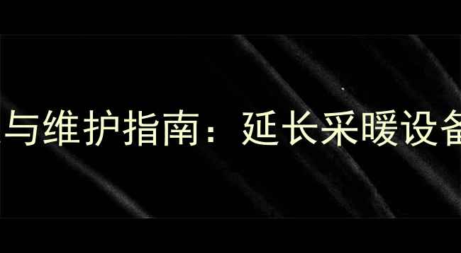 壁挂炉水管使用年限与维护指南延长采暖设备寿命的5大关键措施