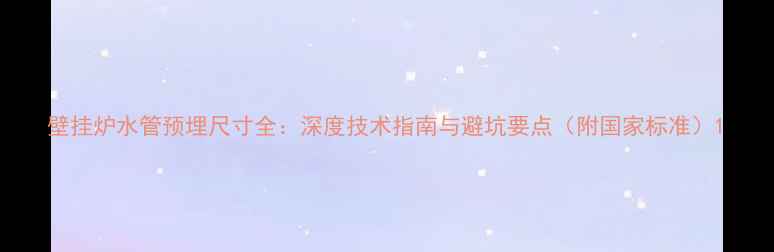 壁挂炉水管预埋尺寸全深度技术指南与避坑要点附国家标准