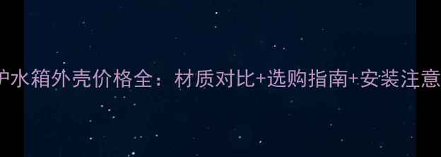图片 壁挂炉水箱外壳价格全：材质对比+选购指南+安装注意事项1