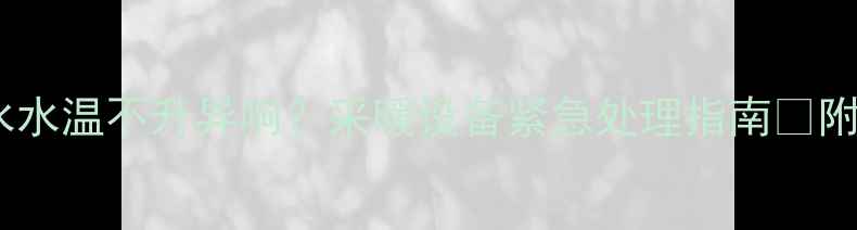 壁挂炉水箱漏水水温不升异响采暖设备紧急处理指南附全自检步骤