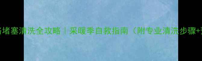 图片 壁挂炉水路堵塞清洗全攻略｜采暖季自救指南（附专业清洗步骤+预防妙招）