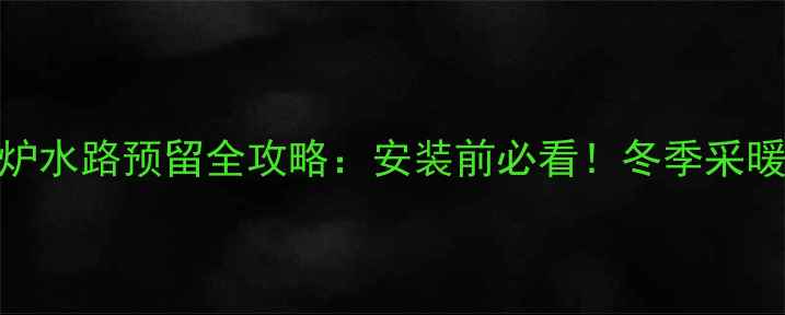 图片 壁挂炉水路预留全攻略：安装前必看！冬季采暖无忧