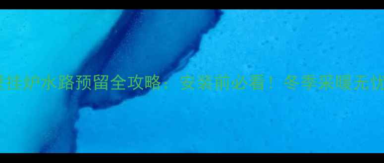 图片 壁挂炉水路预留全攻略：安装前必看！冬季采暖无忧2