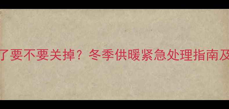 壁挂炉没气了要不要关掉冬季供暖紧急处理指南及安全操作全