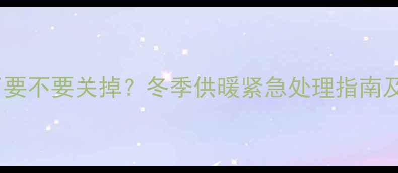 图片 壁挂炉没气了要不要关掉？冬季供暖紧急处理指南及安全操作全2