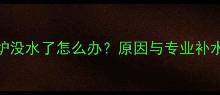 图片 壁挂炉没水了怎么办？原因与专业补水指南