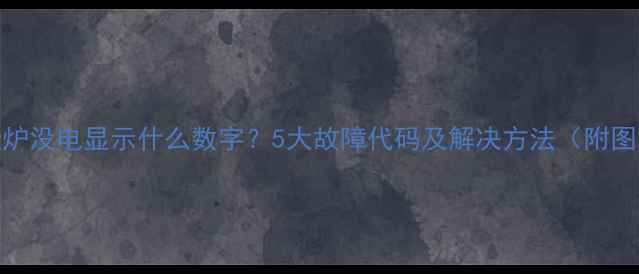 图片 壁挂炉没电显示什么数字？5大故障代码及解决方法（附图解）