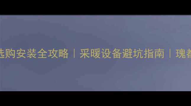 壁挂炉泄压阀选购安装全攻略采暖设备避坑指南瑰都啦咪品牌测评