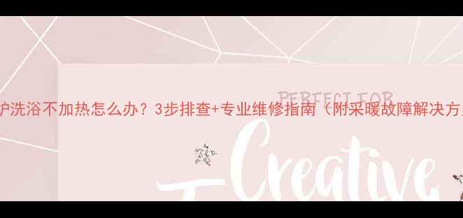 图片 壁挂炉洗浴不加热怎么办？3步排查+专业维修指南（附采暖故障解决方案）1