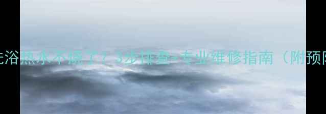 壁挂炉洗浴热水不烧了3步排查专业维修指南附预防措施