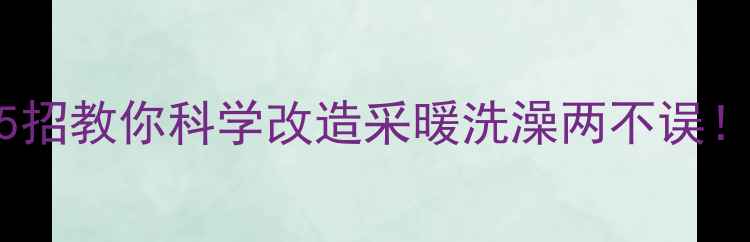 图片 壁挂炉洗澡不行？5招教你科学改造采暖洗澡两不误！冬季不冻汤全攻略