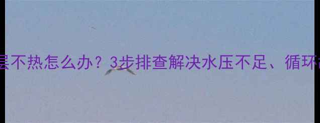 图片 壁挂炉洗澡水上层不热怎么办？3步排查解决水压不足、循环故障及温控问题2