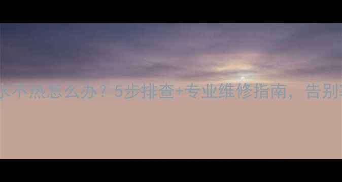 图片 壁挂炉洗澡水不热怎么办？5步排查+专业维修指南，告别寒冬湿冷！1