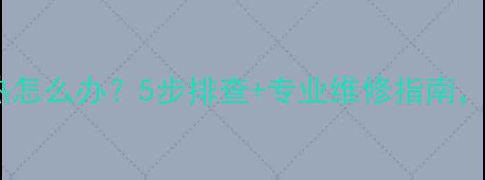 图片 壁挂炉洗澡水不热怎么办？5步排查+专业维修指南，告别寒冬湿冷！2