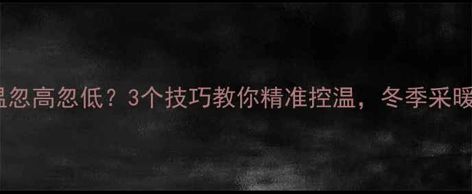 图片 壁挂炉洗澡水温忽高忽低？3个技巧教你精准控温，冬季采暖洗澡两不误！2