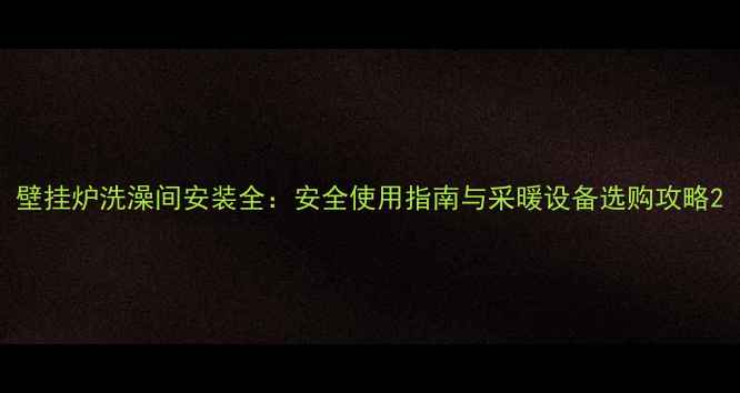 壁挂炉洗澡间安装全安全使用指南与采暖设备选购攻略