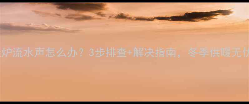 图片 壁挂炉流水声怎么办？3步排查+解决指南，冬季供暖无忧！1