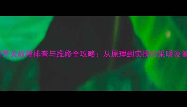 图片 壁挂炉流量开关故障排查与维修全攻略：从原理到实操的采暖设备维护指南1