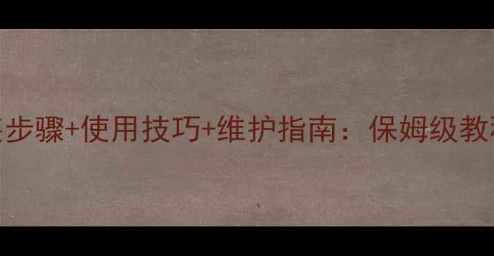 壁挂炉海歌安装步骤使用技巧维护指南保姆级教程教你高效采暖