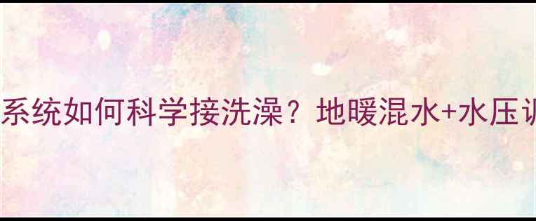 图片 壁挂炉混水系统如何科学接洗澡？地暖混水+水压调节全攻略1