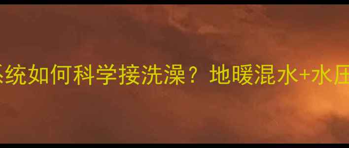 壁挂炉混水系统如何科学接洗澡地暖混水水压调节全攻略
