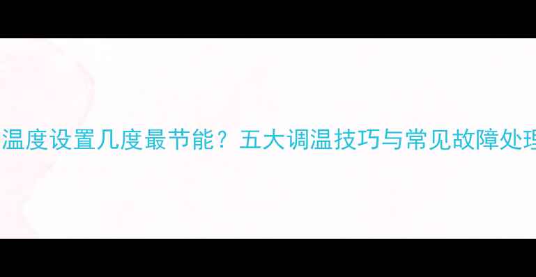 壁挂炉温度设置几度最节能五大调温技巧与常见故障处理指南