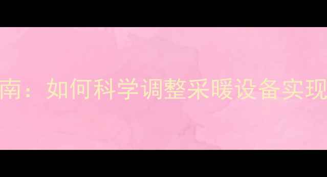 图片 壁挂炉温度设置指南：如何科学调整采暖设备实现节能与舒适平衡？