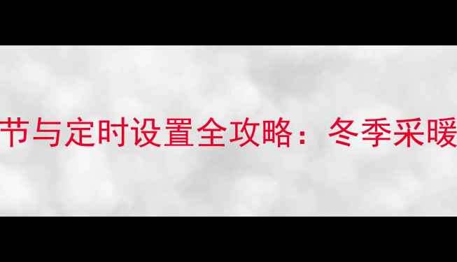 图片 壁挂炉温度调节与定时设置全攻略：冬季采暖省电省钱技巧