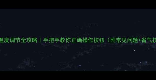 图片 壁挂炉温度调节全攻略｜手把手教你正确操作按钮（附常见问题+省气技巧）🔥