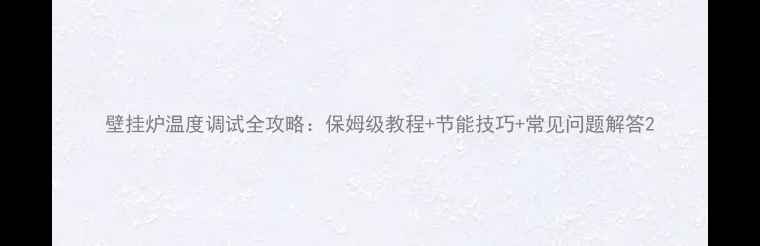 图片 壁挂炉温度调试全攻略：保姆级教程+节能技巧+常见问题解答2