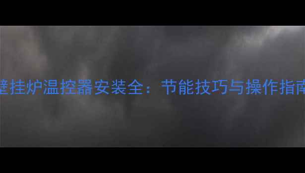 壁挂炉温控器安装全节能技巧与操作指南