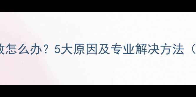 壁挂炉点火失败怎么办5大原因及专业解决方法附操作指南